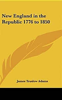 New England in the Republic 1776 to 1850 (Hardcover)