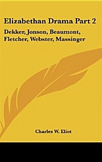 Elizabethan Drama Part 2: Dekker, Jonson, Beaumont, Fletcher, Webster, Massinger: Part 47 Harvard Classics (Hardcover)