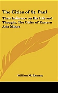 The Cities of St. Paul: Their Influence on His Life and Thought, the Cities of Eastern Asia Minor (Hardcover)