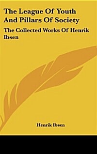 The League of Youth and Pillars of Society: The Collected Works of Henrik Ibsen (Hardcover)