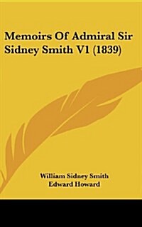 Memoirs of Admiral Sir Sidney Smith V1 (1839) (Hardcover)