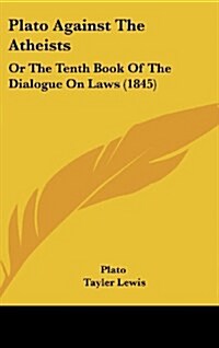 Plato Against the Atheists: Or the Tenth Book of the Dialogue on Laws (1845) (Hardcover)