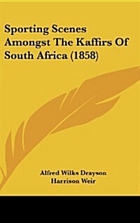 Sporting Scenes Amongst the Kaffirs of South Africa (1858) (Hardcover)