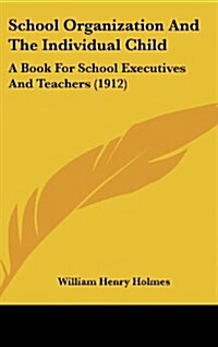 School Organization and the Individual Child: A Book for School Executives and Teachers (1912) (Hardcover)