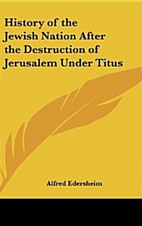 History of the Jewish Nation After the Destruction of Jerusalem Under Titus (Hardcover)