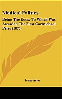 Medical Politics: Being the Essay to Which Was Awarded the First Carmichael Prize (1875) (Hardcover)