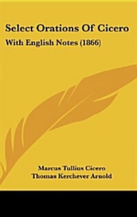 Select Orations of Cicero: With English Notes (1866) (Hardcover)