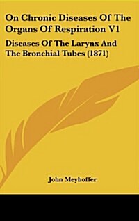 On Chronic Diseases of the Organs of Respiration V1: Diseases of the Larynx and the Bronchial Tubes (1871) (Hardcover)