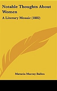 Notable Thoughts about Women: A Literary Mosaic (1882) (Hardcover)