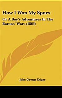 How I Won My Spurs: Or a Boys Adventures in the Barons Wars (1863) (Hardcover)