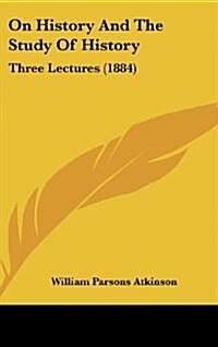 On History and the Study of History: Three Lectures (1884) (Hardcover)