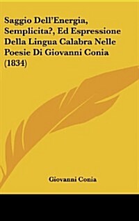 Saggio Dellenergia, Semplicita?, Ed Espressione Della Lingua Calabra Nelle Poesie Di Giovanni Conia (1834) (Hardcover)