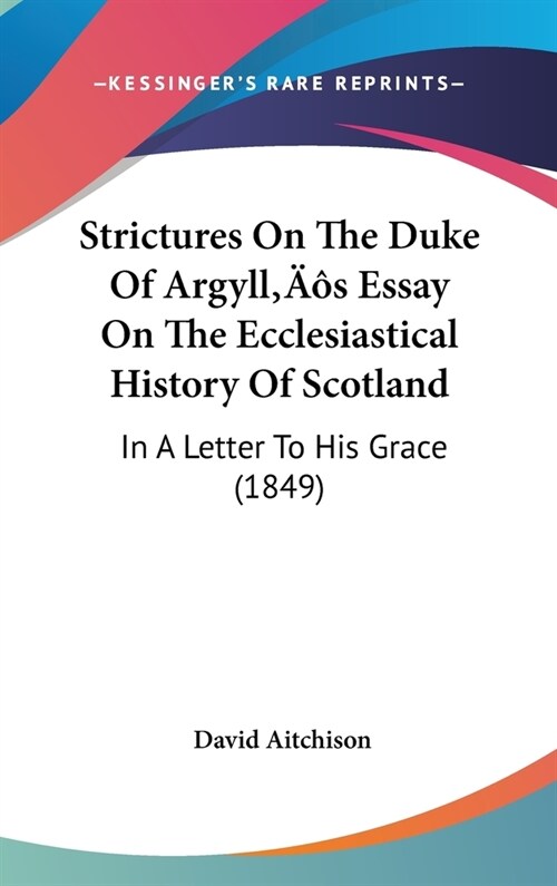 Strictures On The Duke Of Argylls Essay On The Ecclesiastical History Of Scotland: In A Letter To His Grace (1849) (Hardcover)