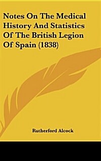 Notes on the Medical History and Statistics of the British Legion of Spain (1838) (Hardcover)
