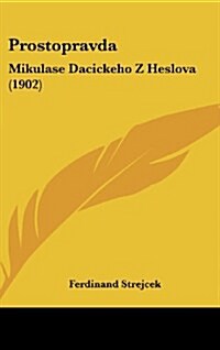 Prostopravda: Mikulase Dacickeho Z Heslova (1902) (Hardcover)