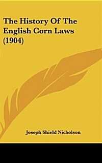 The History of the English Corn Laws (1904) (Hardcover)