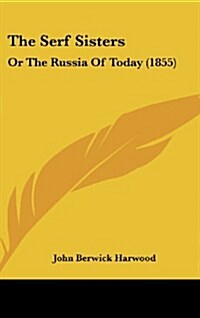 The Serf Sisters: Or the Russia of Today (1855) (Hardcover)