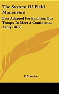 The System of Field Maneuvers: Best Adapted for Enabling Our Troops to Meet a Continental Army (1872) (Hardcover)