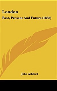 London: Past, Present and Future (1858) (Hardcover)