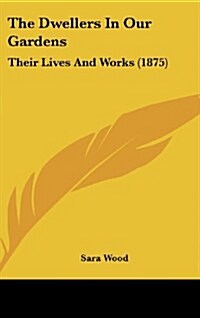 The Dwellers in Our Gardens: Their Lives and Works (1875) (Hardcover)