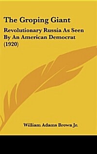 The Groping Giant: Revolutionary Russia as Seen by an American Democrat (1920) (Hardcover)