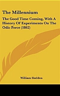 The Millennium: The Good Time Coming, with a History of Experiments on the Odic Force (1862) (Hardcover)