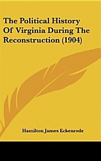 The Political History of Virginia During the Reconstruction (1904) (Hardcover)