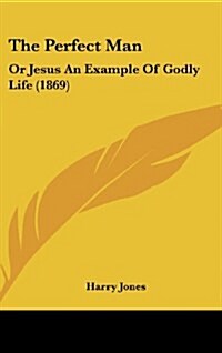 The Perfect Man: Or Jesus an Example of Godly Life (1869) (Hardcover)