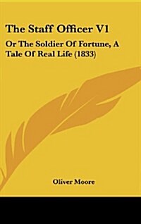 The Staff Officer V1: Or the Soldier of Fortune, a Tale of Real Life (1833) (Hardcover)