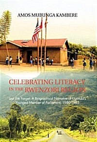 Celebrating Literacy in the Rwenzori Region: Lest We Forget: A Biographical Narrative of Ugandas Youngest Member of Parliament, 1980-1985 (Hardcover)