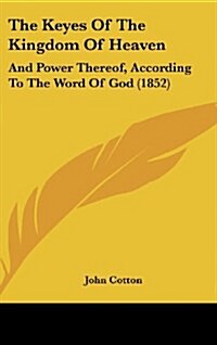 The Keyes of the Kingdom of Heaven: And Power Thereof, According to the Word of God (1852) (Hardcover)