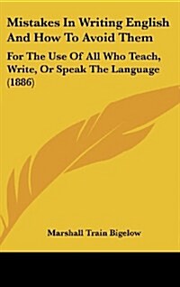 Mistakes in Writing English and How to Avoid Them: For the Use of All Who Teach, Write, or Speak the Language (1886) (Hardcover)