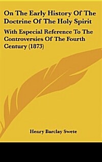 On the Early History of the Doctrine of the Holy Spirit: With Especial Reference to the Controversies of the Fourth Century (1873) (Hardcover)