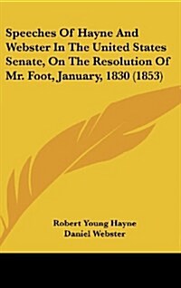 Speeches of Hayne and Webster in the United States Senate, on the Resolution of Mr. Foot, January, 1830 (1853) (Hardcover)