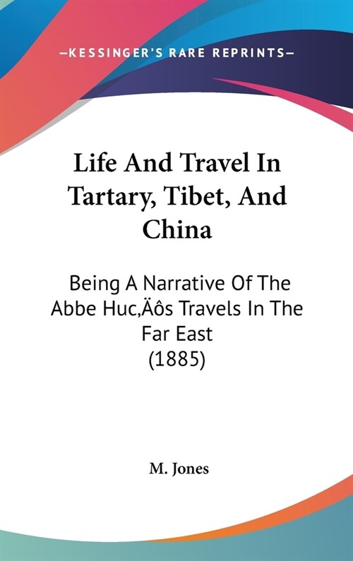 Life And Travel In Tartary, Tibet, And China: Being A Narrative Of The Abbe Hucs Travels In The Far East (1885) (Hardcover)