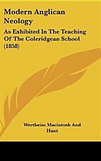 Modern Anglican Neology: As Exhibited in the Teaching of the Coleridgean School (1858) (Hardcover)