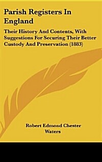 Parish Registers in England: Their History and Contents, with Suggestions for Securing Their Better Custody and Preservation (1883) (Hardcover)