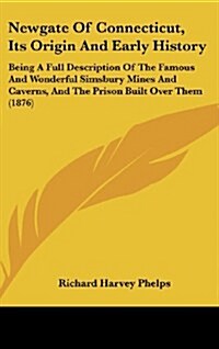 Newgate of Connecticut, Its Origin and Early History: Being a Full Description of the Famous and Wonderful Simsbury Mines and Caverns, and the Prison (Hardcover)