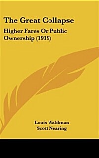 The Great Collapse: Higher Fares or Public Ownership (1919) (Hardcover)
