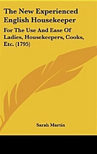 The New Experienced English Housekeeper: For the Use and Ease of Ladies, Housekeepers, Cooks, Etc. (1795) (Hardcover)