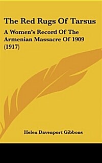 The Red Rugs of Tarsus: A Womens Record of the Armenian Massacre of 1909 (1917) (Hardcover)