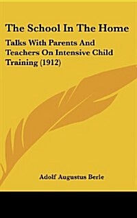 The School in the Home: Talks with Parents and Teachers on Intensive Child Training (1912) (Hardcover)