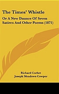 The Times Whistle: Or a New Daunce of Seven Satires and Other Poems (1871) (Hardcover)