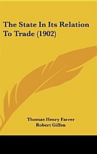 The State in Its Relation to Trade (1902) (Hardcover)