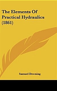 The Elements of Practical Hydraulics (1861) (Hardcover)