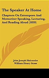 The Speaker at Home: Chapters on Extempore and Memoriter Speaking, Lecturing, and Reading Aloud (1859) (Hardcover)