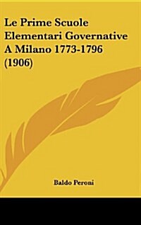 Le Prime Scuole Elementari Governative a Milano 1773-1796 (1906) (Hardcover)