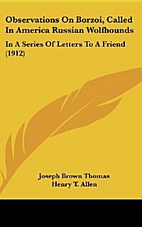 Observations on Borzoi, Called in America Russian Wolfhounds: In a Series of Letters to a Friend (1912) (Hardcover)