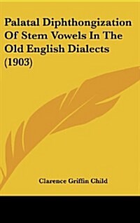 Palatal Diphthongization of Stem Vowels in the Old English Dialects (1903) (Hardcover)