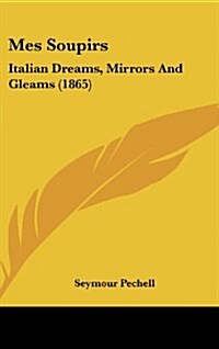 Mes Soupirs: Italian Dreams, Mirrors and Gleams (1865) (Hardcover)